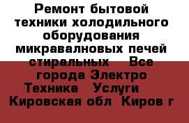 Ремонт бытовой техники холодильного оборудования микравалновых печей стиральных  - Все города Электро-Техника » Услуги   . Кировская обл.,Киров г.